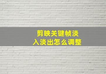 剪映关键帧淡入淡出怎么调整