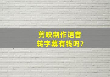 剪映制作语音转字幕有钱吗?