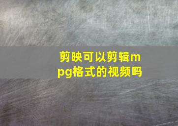 剪映可以剪辑mpg格式的视频吗