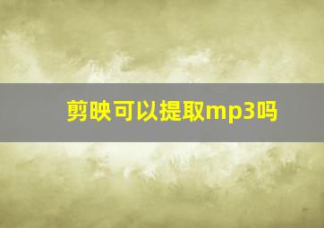 剪映可以提取mp3吗