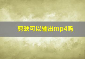 剪映可以输出mp4吗