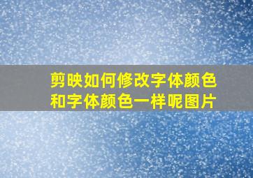 剪映如何修改字体颜色和字体颜色一样呢图片