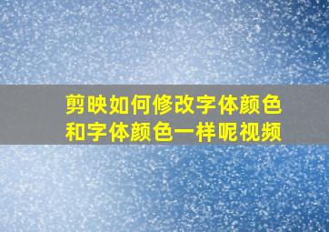 剪映如何修改字体颜色和字体颜色一样呢视频