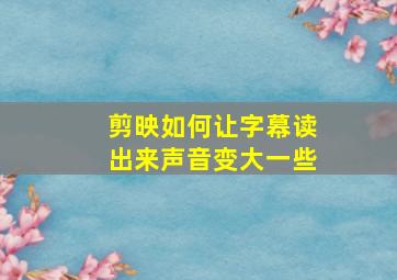 剪映如何让字幕读出来声音变大一些