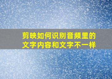 剪映如何识别音频里的文字内容和文字不一样