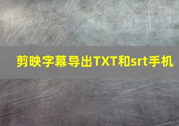 剪映字幕导出TXT和srt手机