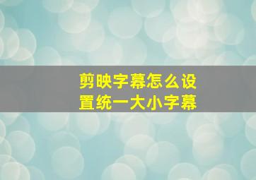 剪映字幕怎么设置统一大小字幕