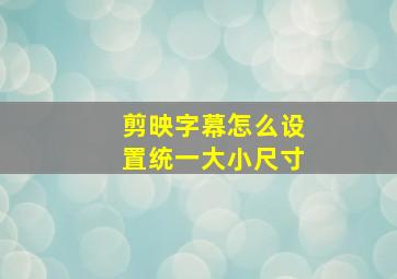 剪映字幕怎么设置统一大小尺寸