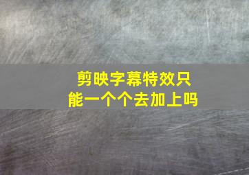 剪映字幕特效只能一个个去加上吗