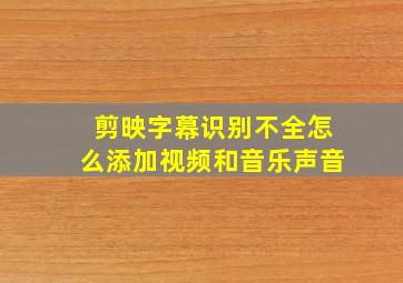 剪映字幕识别不全怎么添加视频和音乐声音