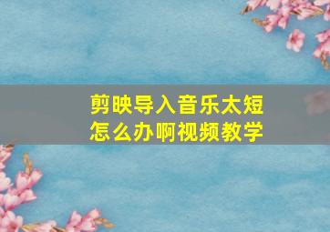 剪映导入音乐太短怎么办啊视频教学