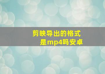 剪映导出的格式是mp4吗安卓