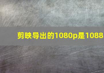 剪映导出的1080p是1088