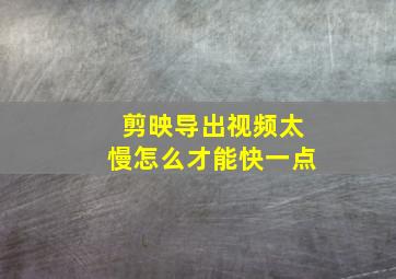 剪映导出视频太慢怎么才能快一点