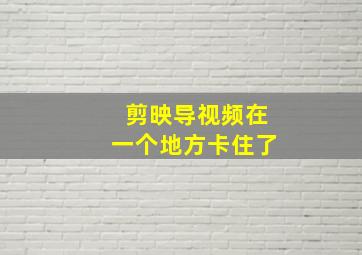 剪映导视频在一个地方卡住了