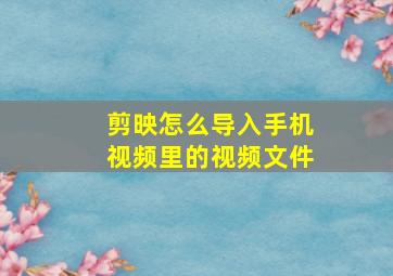 剪映怎么导入手机视频里的视频文件