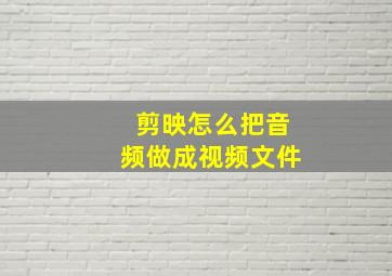 剪映怎么把音频做成视频文件