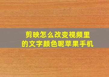 剪映怎么改变视频里的文字颜色呢苹果手机