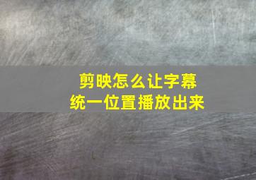 剪映怎么让字幕统一位置播放出来