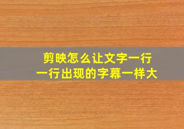 剪映怎么让文字一行一行出现的字幕一样大