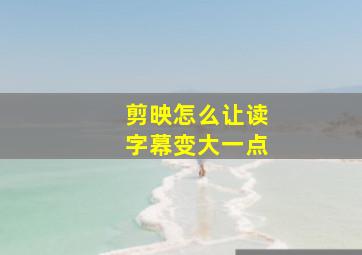 剪映怎么让读字幕变大一点