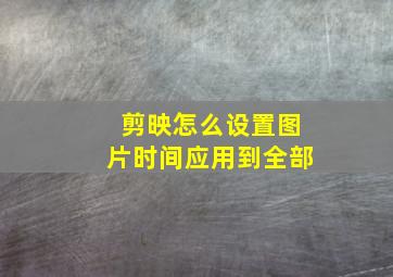 剪映怎么设置图片时间应用到全部