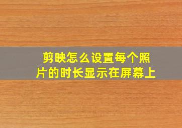 剪映怎么设置每个照片的时长显示在屏幕上