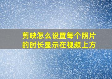 剪映怎么设置每个照片的时长显示在视频上方