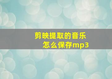 剪映提取的音乐怎么保存mp3