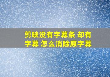 剪映没有字幕条 却有字幕 怎么消除原字幕