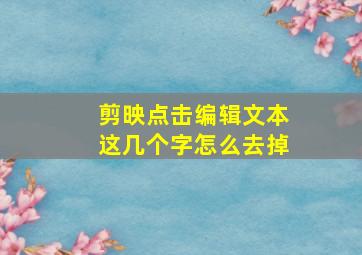 剪映点击编辑文本这几个字怎么去掉