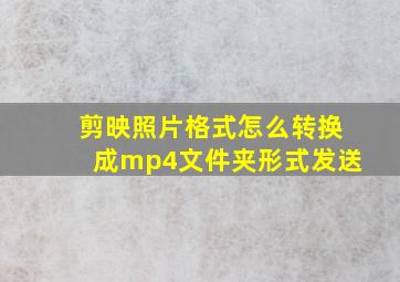 剪映照片格式怎么转换成mp4文件夹形式发送