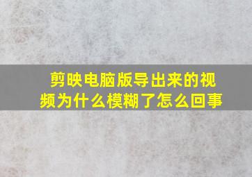 剪映电脑版导出来的视频为什么模糊了怎么回事