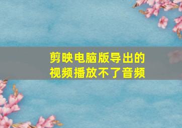 剪映电脑版导出的视频播放不了音频