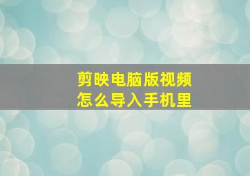 剪映电脑版视频怎么导入手机里