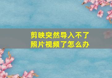 剪映突然导入不了照片视频了怎么办