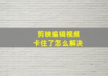 剪映编辑视频卡住了怎么解决