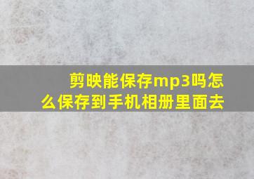 剪映能保存mp3吗怎么保存到手机相册里面去