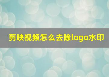 剪映视频怎么去除logo水印