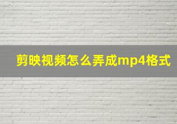 剪映视频怎么弄成mp4格式