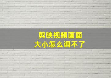 剪映视频画面大小怎么调不了