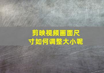 剪映视频画面尺寸如何调整大小呢