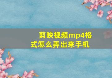 剪映视频mp4格式怎么弄出来手机