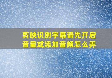 剪映识别字幕请先开启音量或添加音频怎么弄