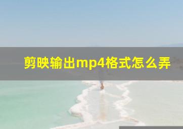 剪映输出mp4格式怎么弄