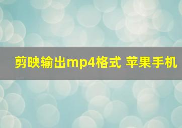 剪映输出mp4格式 苹果手机