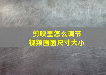 剪映里怎么调节视频画面尺寸大小