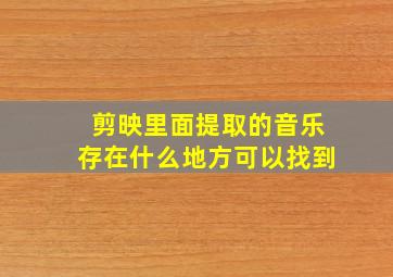 剪映里面提取的音乐存在什么地方可以找到