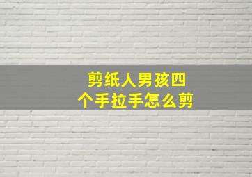 剪纸人男孩四个手拉手怎么剪