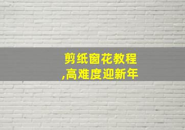 剪纸窗花教程,高难度迎新年